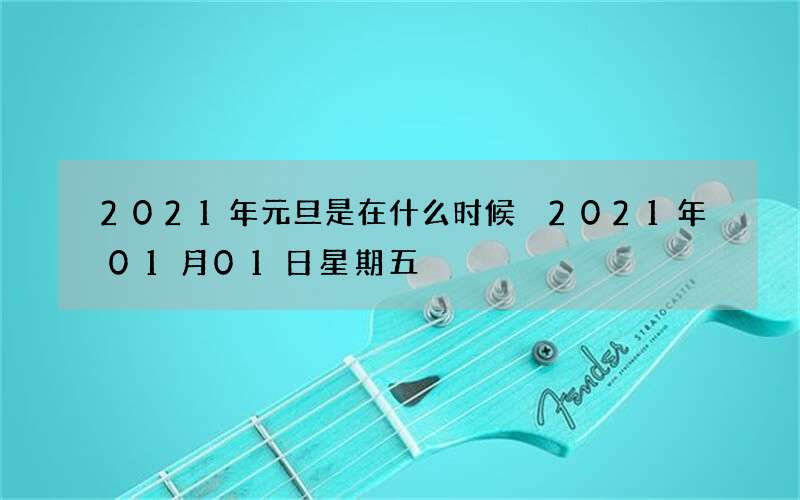 2021年元旦是在什么时候 2021年01月01日星期五